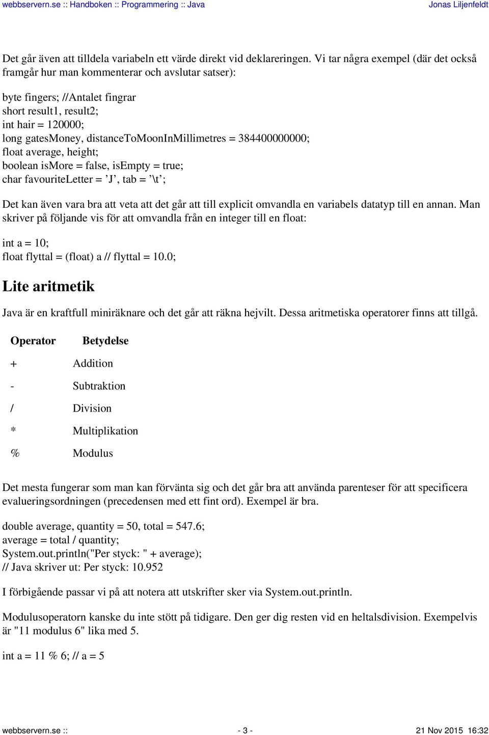 distancetomooninmillimetres = 384400000000; float average, height; boolean ismore = false, isempty = true; char favouriteletter = J, tab = \t ; Det kan även vara bra att veta att det går att till