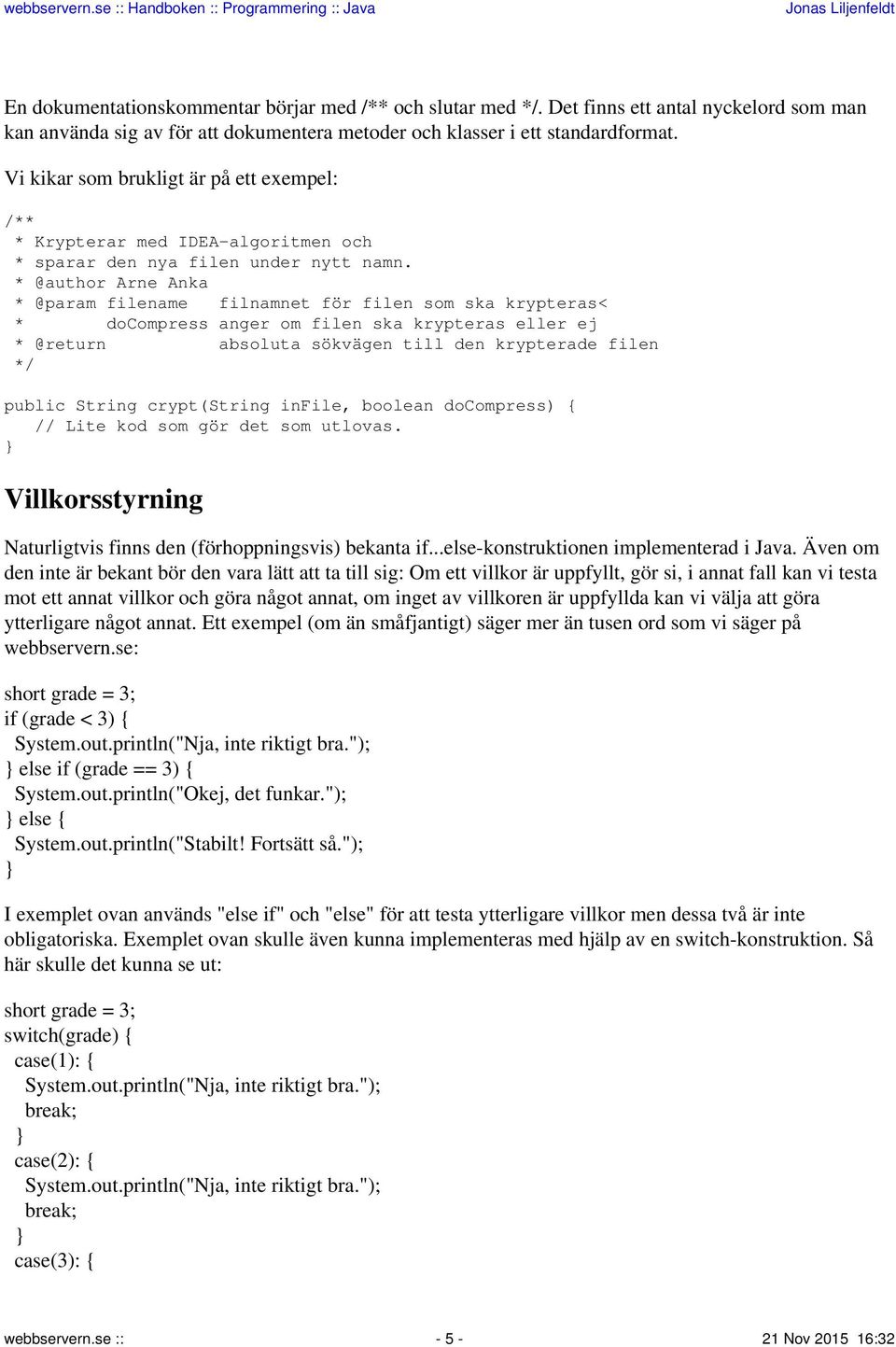 * @author Arne Anka * @param filename filnamnet för filen som ska krypteras< * docompress anger om filen ska krypteras eller ej * @return absoluta sökvägen till den krypterade filen */ public String