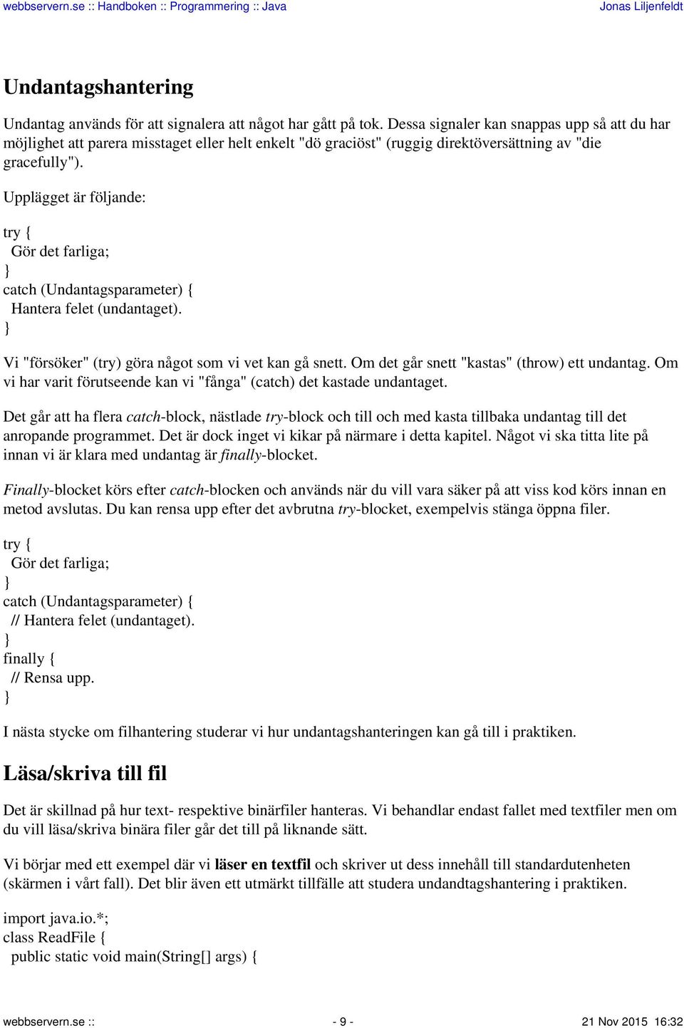 Upplägget är följande: try { Gör det farliga; catch (Undantagsparameter) { Hantera felet (undantaget). Vi "försöker" (try) göra något som vi vet kan gå snett.