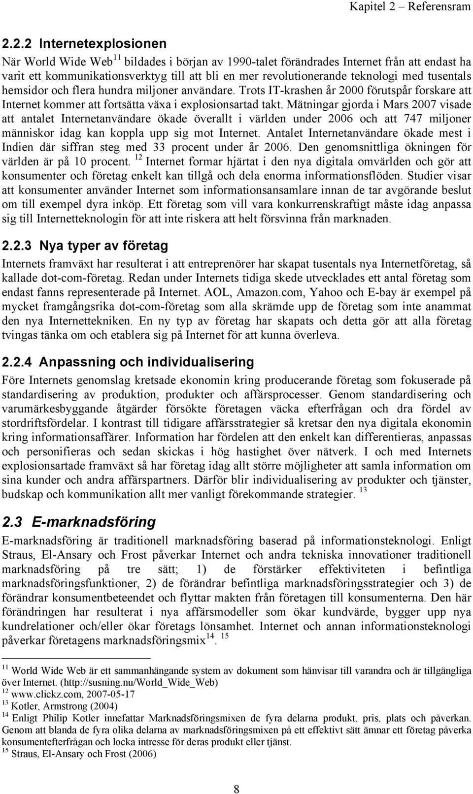 2.2 Internetexplosionen När World Wide Web 11 bildades i början av 1990-talet förändrades Internet från att endast ha varit ett kommunikationsverktyg till att bli en mer revolutionerande teknologi