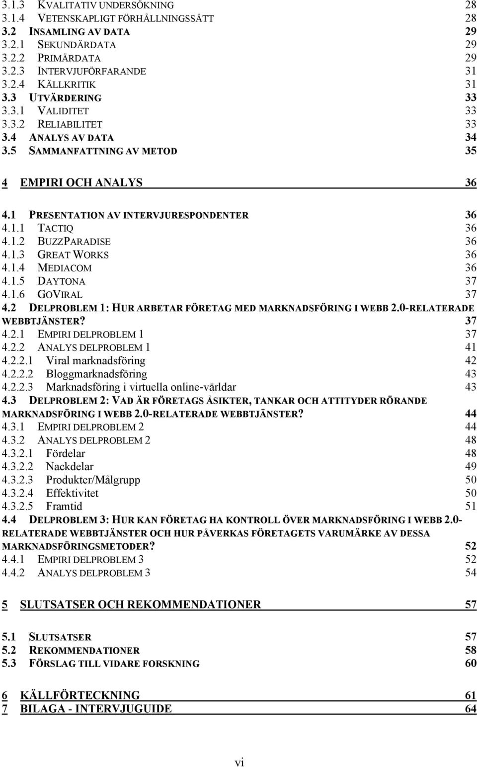 1.3 GREAT WORKS 36 4.1.4 MEDIACOM 36 4.1.5 DAYTONA 37 4.1.6 GOVIRAL 37 4.2 DELPROBLEM 1: HUR ARBETAR FÖRETAG MED MARKNADSFÖRING I WEBB 2.0-RELATERADE WEBBTJÄNSTER? 37 4.2.1 EMPIRI DELPROBLEM 1 37 4.2.2 ANALYS DELPROBLEM 1 41 4.