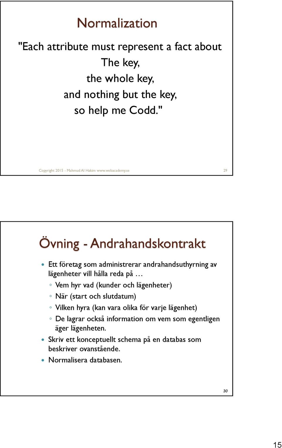 se 29 Övning - Andrahandskontrakt Ett företag som administrerar andrahandsuthyrning av lägenheter vill hålla reda på Vem hyr vad (kunder och