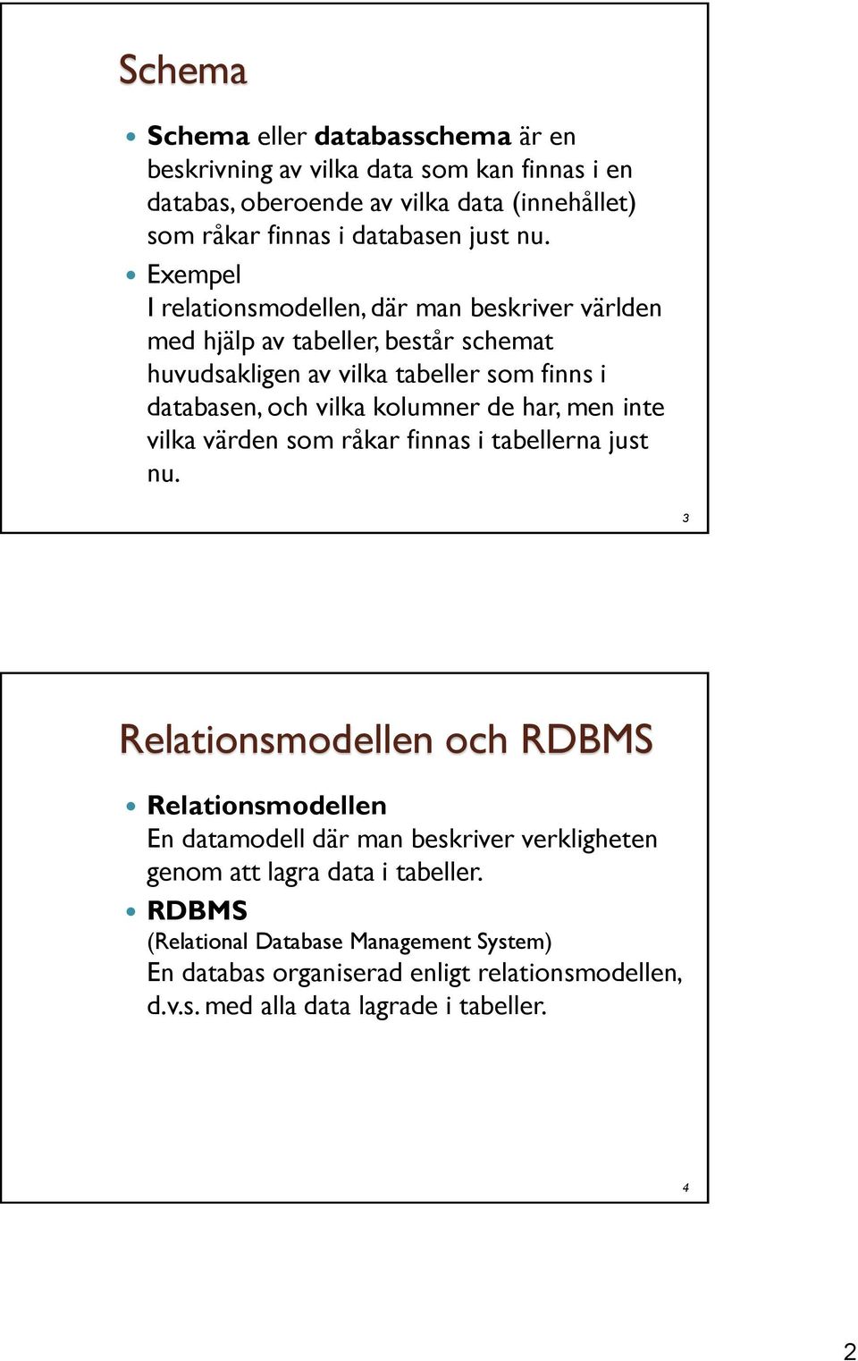 kolumner de har, men inte vilka värden som råkar finnas i tabellerna just nu.