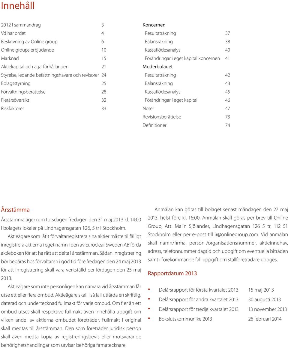 Moderbolaget Resultaträkning 42 Balansräkning 43 Kassaflödesanalys 45 Förändringar i eget kapital 46 Noter 47 Revisionsberättelse 73 Definitioner 74 Årsstämma Årsstämma äger rum torsdagen fredagen