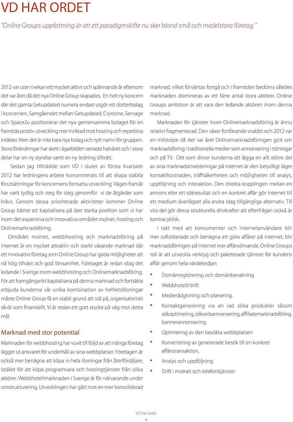 Samgåendet mellan Getupdated, Crystone, Servage och Space2u positionerar det nya gemensamma bolaget för en framtida positiv utveckling mer inriktad mot hosting och repetitiva intäkter.