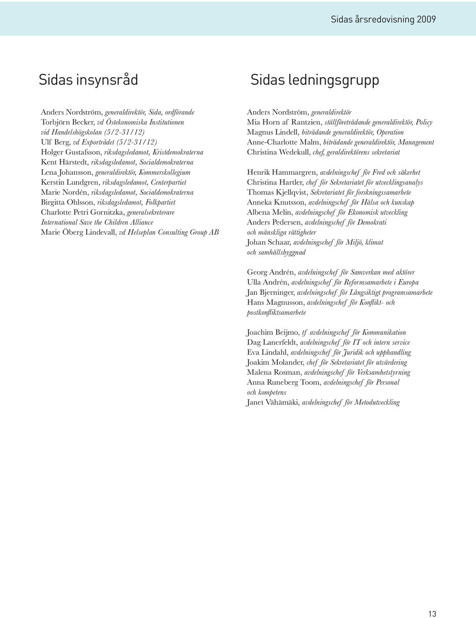 riksdagsledamot, Centerpartiet Marie Nordén, riksdagsledamot, Socialdemokraterna Birgitta Ohlsson, riksdagsledamot, Folkpartiet Charlotte Petri Gornitzka, generalsekreterare International Save the