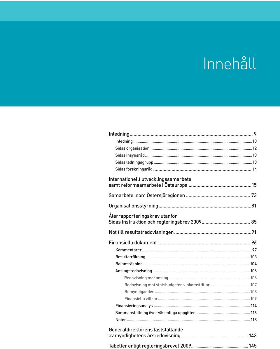 ..81 Återrapporteringskrav utanför Sidas Instruktion och regleringsbrev 2009... 85 Not till resultatredovisningen...91 Finansiella dokument...96 Kommentarer...97 Resultaträkning...103 Balansräkning.