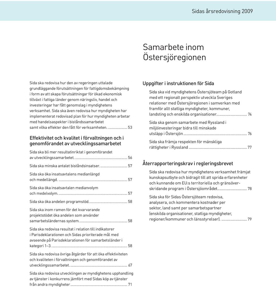 Sida ska även redovisa hur myndigheten har implementerat redovisad plan för hur myndigheten arbetar med handelsaspekter i biståndssamarbetet samt vilka effekter den fått för verksamheten.