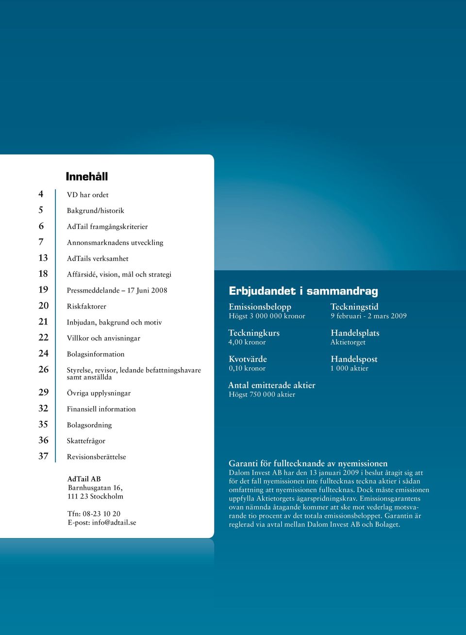 sammandrag Emissionsbelopp Högst 3 000 000 kronor Teckningkurs 4,00 kronor Kvotvärde 0,10 kronor Antal emitterade aktier Högst 750 000 aktier Teckningstid 9 februari - 2 mars 2009 Handelsplats