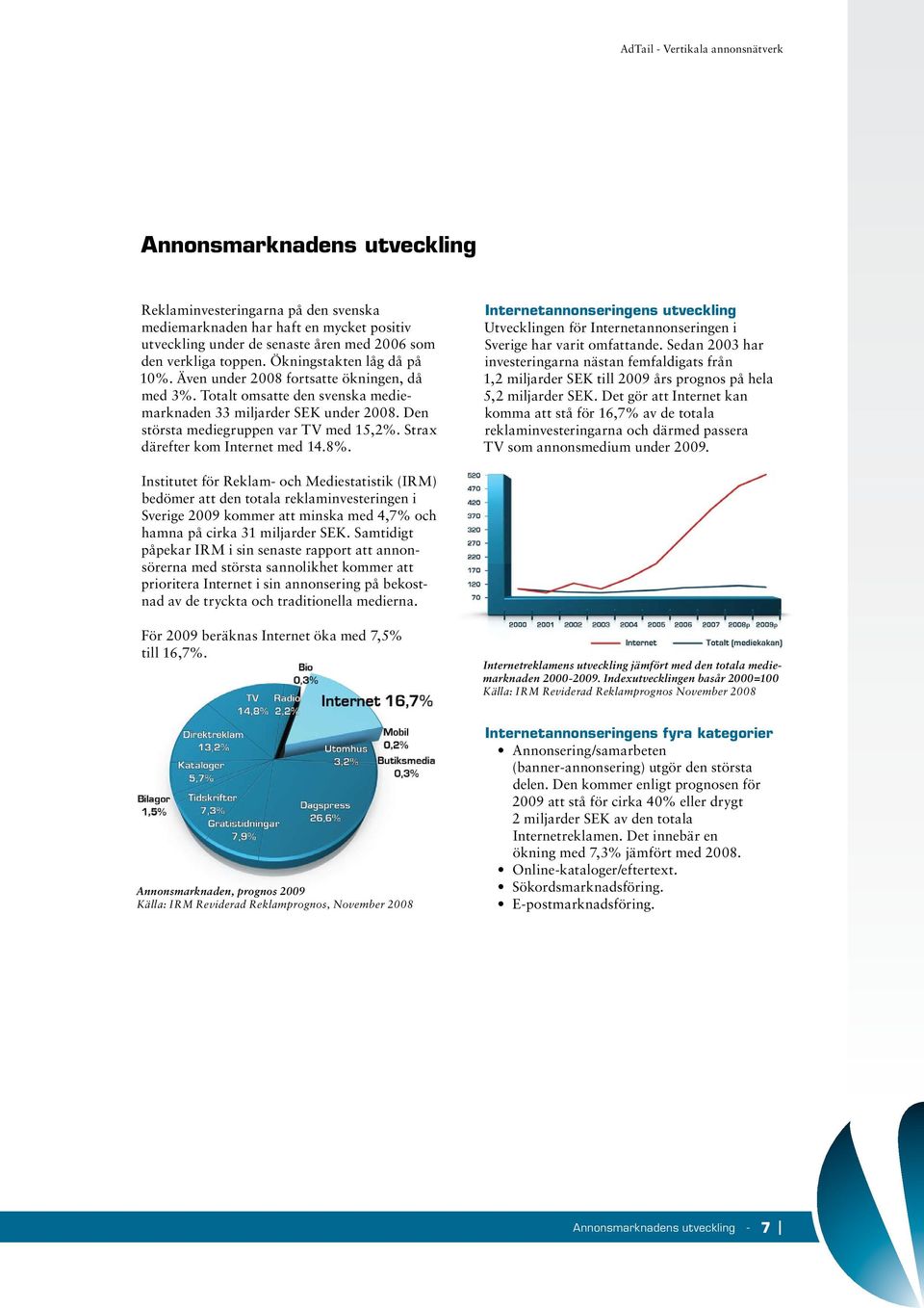 Strax därefter kom Internet med 14.8%. Internetannonseringens utveckling Utvecklingen för Internetannonseringen i Sverige har varit omfattande.