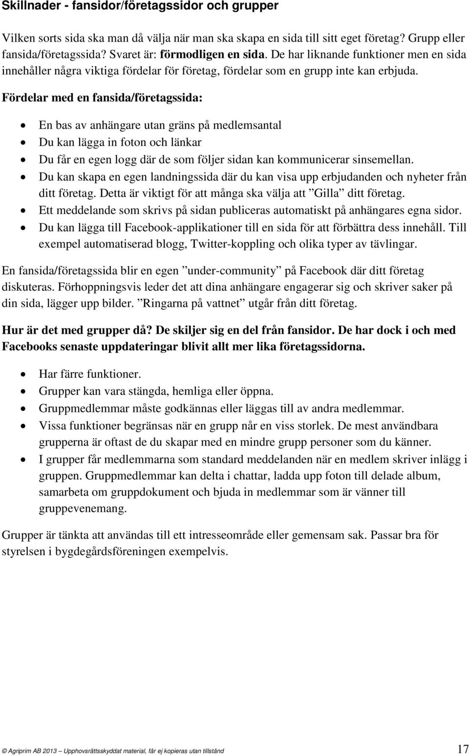 Fördelar med en fansida/företagssida: En bas av anhängare utan gräns på medlemsantal Du kan lägga in foton och länkar Du får en egen logg där de som följer sidan kan kommunicerar sinsemellan.