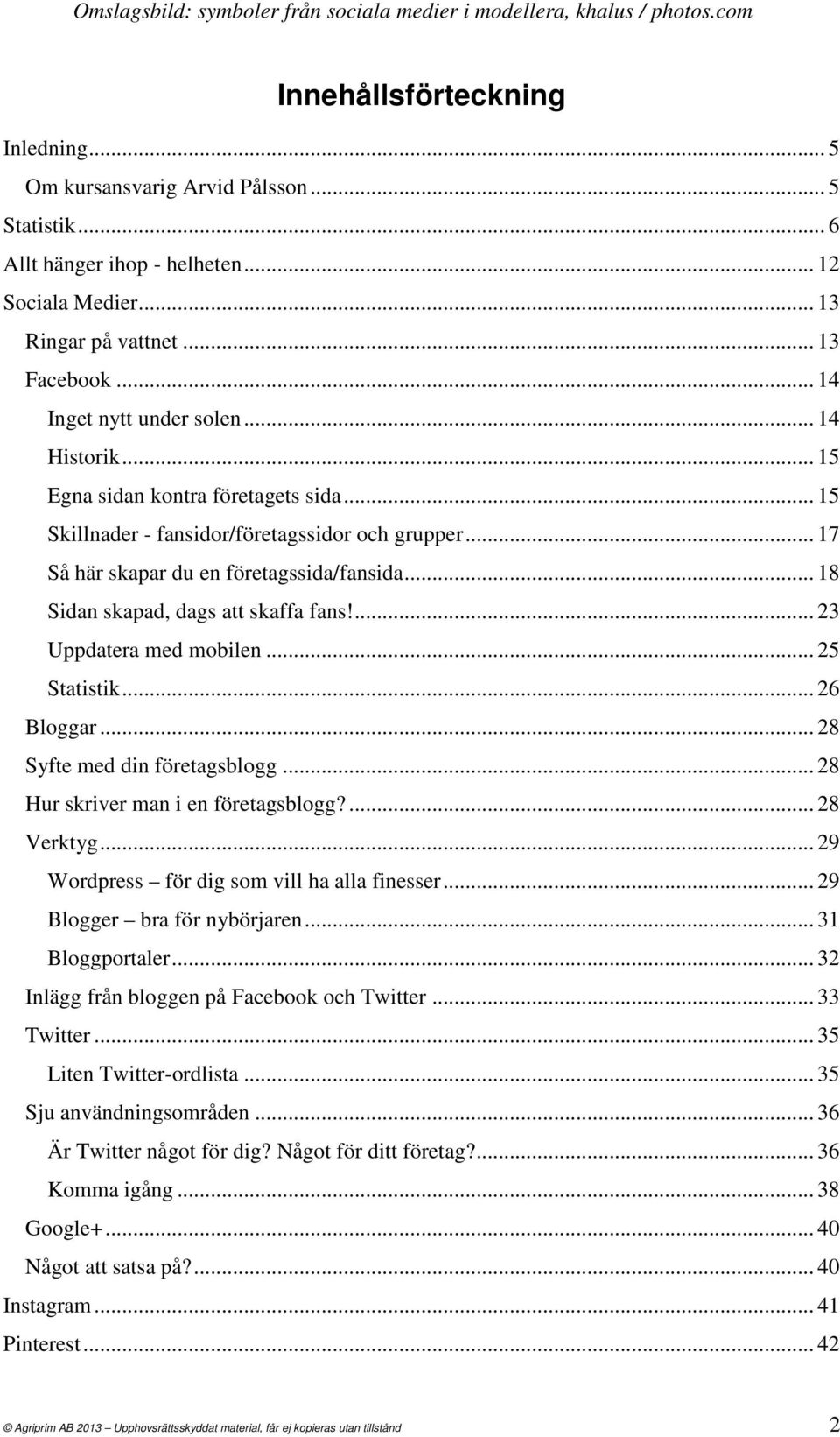 .. 17 Så här skapar du en företagssida/fansida... 18 Sidan skapad, dags att skaffa fans!... 23 Uppdatera med mobilen... 25 Statistik... 26 Bloggar... 28 Syfte med din företagsblogg.