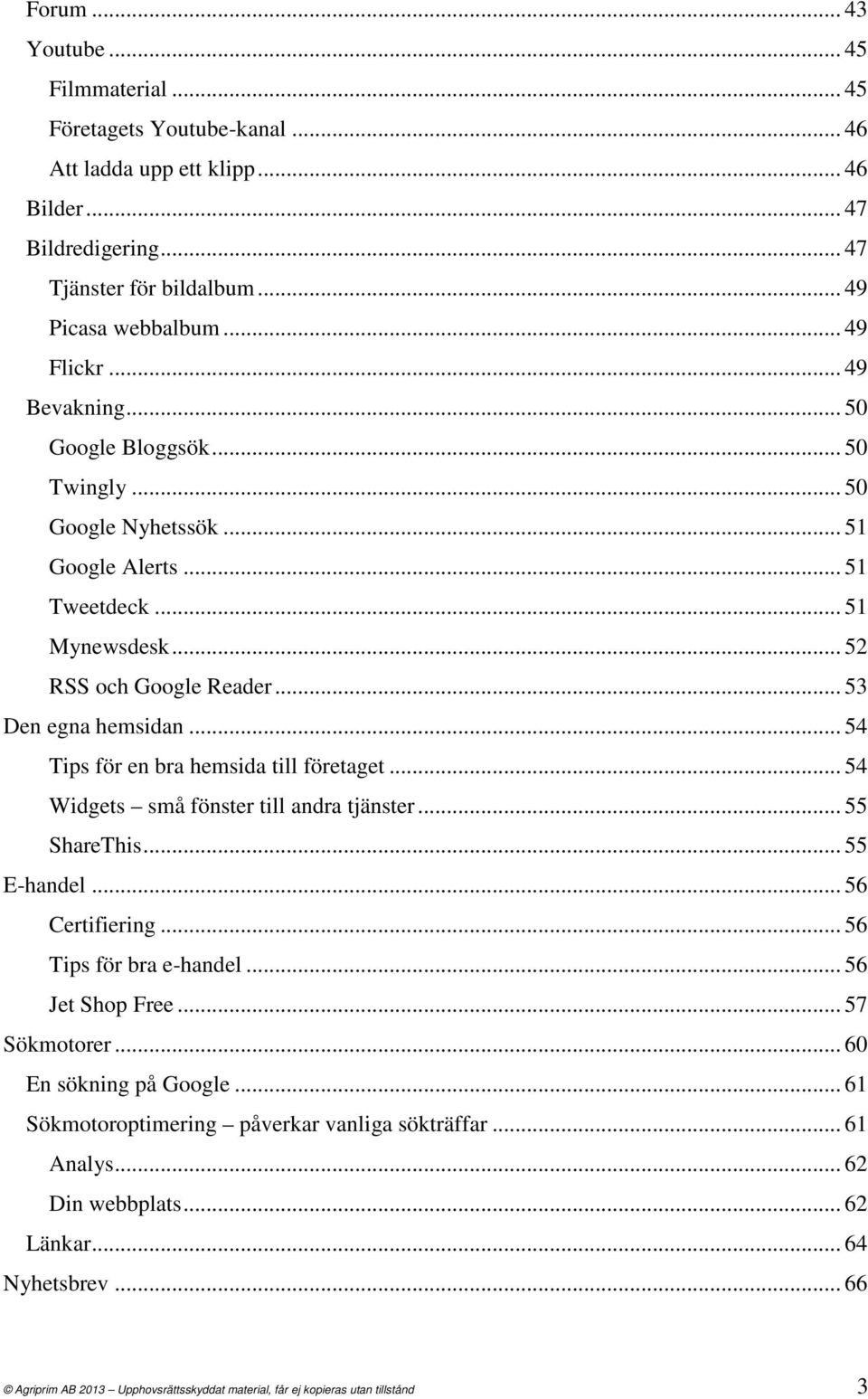 .. 54 Tips för en bra hemsida till företaget... 54 Widgets små fönster till andra tjänster... 55 ShareThis... 55 E-handel... 56 Certifiering... 56 Tips för bra e-handel... 56 Jet Shop Free.