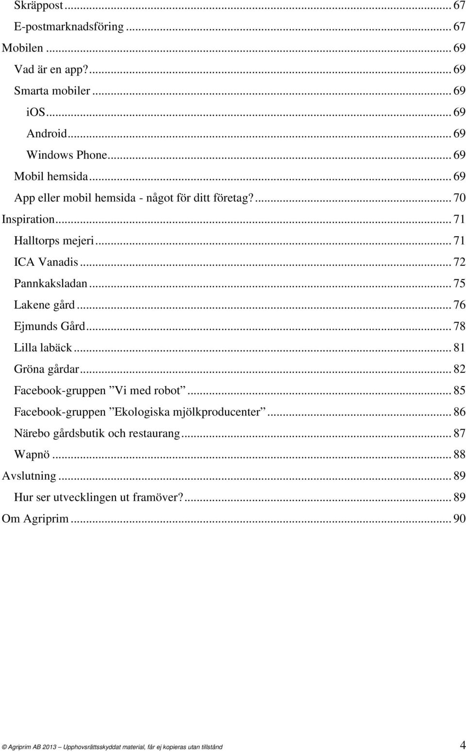 .. 76 Ejmunds Gård... 78 Lilla labäck... 81 Gröna gårdar... 82 Facebook-gruppen Vi med robot... 85 Facebook-gruppen Ekologiska mjölkproducenter.