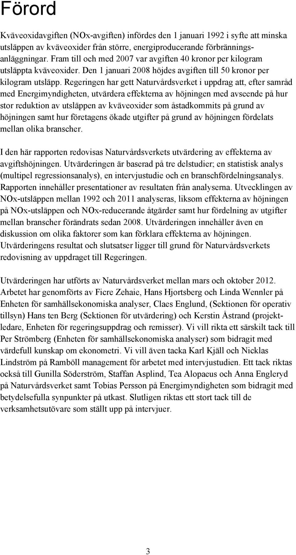 Regeringen har gett Naturvårdsverket i uppdrag att, efter samråd med Energimyndigheten, utvärdera effekterna av höjningen med avseende på hur stor reduktion av utsläppen av kväveoxider som