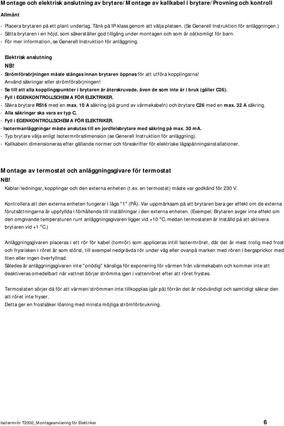 - För mer information, se Generell Instruktion för anläggning. Elektrisk anslutning NB! - Strömförsörjningen måste stängas innan brytaren öppnas för att utföra kopplingarna!