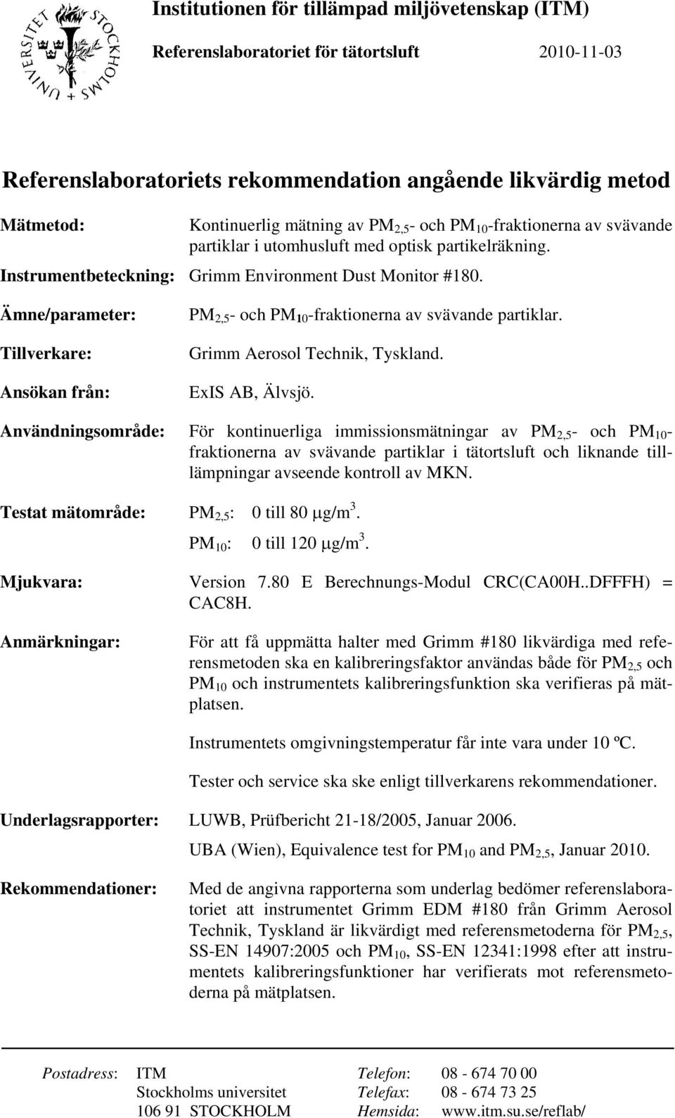 Ämne/parameter: Tillverkare: Ansökan från: PM 2,5 - och PM 10 -fraktionerna av svävande partiklar. Grimm Aerosol Technik, Tyskland. ExIS AB, Älvsjö.
