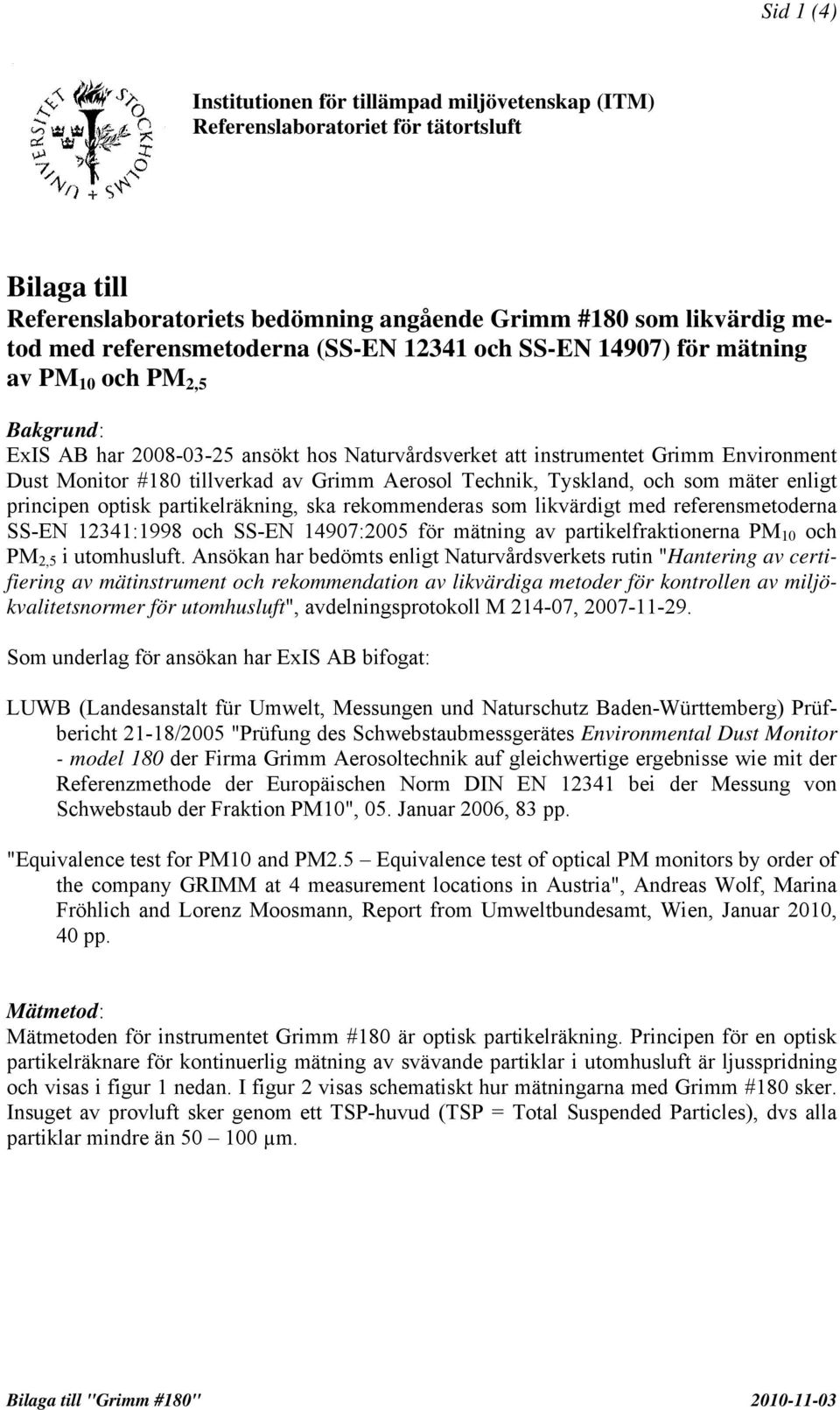 tillverkad av Grimm Aerosol Technik, Tyskland, och som mäter enligt principen optisk partikelräkning, ska rekommenderas som likvärdigt med referensmetoderna SS-EN 12341:1998 och SS-EN 14907:2005 för