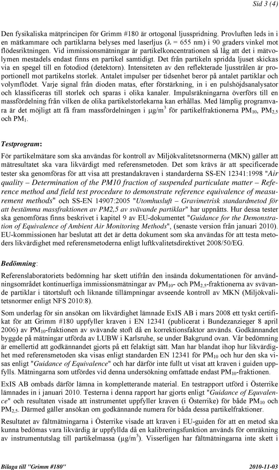 Vid immissionsmätningar är partikelkoncentrationen så låg att det i mätvolymen mestadels endast finns en partikel samtidigt.