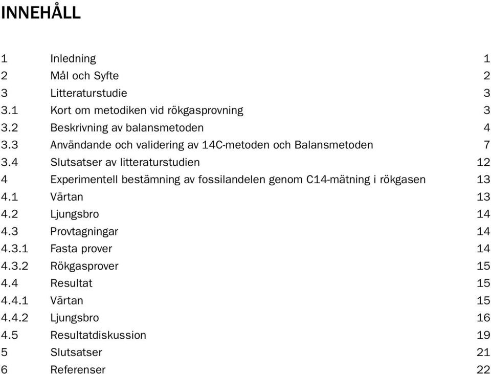 4 Slutsatser av litteraturstudien 12 4 Experimentell bestämning av fossilandelen genom C14-mätning i rökgasen 13 4.1 Värtan 13 4.