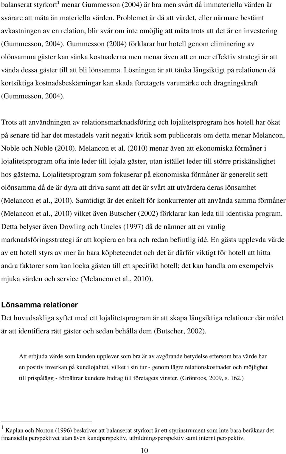 Gummesson (2004) förklarar hur hotell genom eliminering av olönsamma gäster kan sänka kostnaderna men menar även att en mer effektiv strategi är att vända dessa gäster till att bli lönsamma.