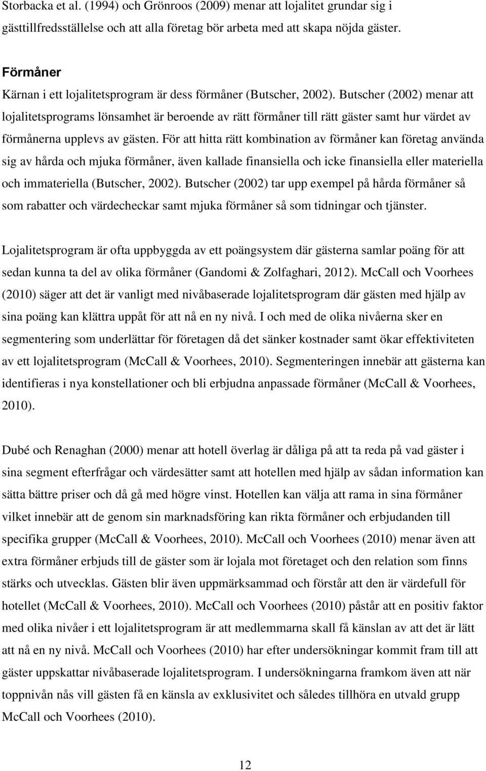 Butscher (2002) menar att lojalitetsprograms lönsamhet är beroende av rätt förmåner till rätt gäster samt hur värdet av förmånerna upplevs av gästen.