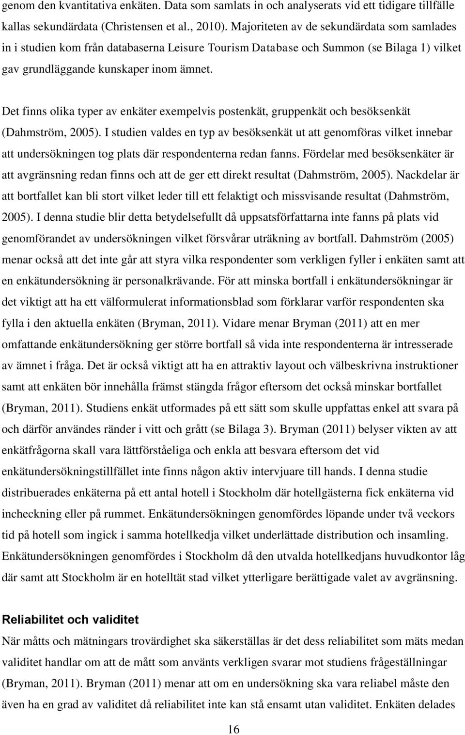 Det finns olika typer av enkäter exempelvis postenkät, gruppenkät och besöksenkät (Dahmström, 2005).