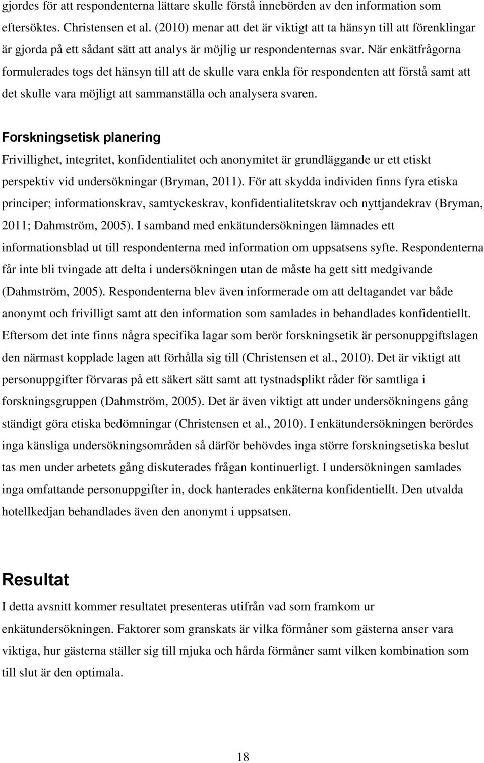 När enkätfrågorna formulerades togs det hänsyn till att de skulle vara enkla för respondenten att förstå samt att det skulle vara möjligt att sammanställa och analysera svaren.