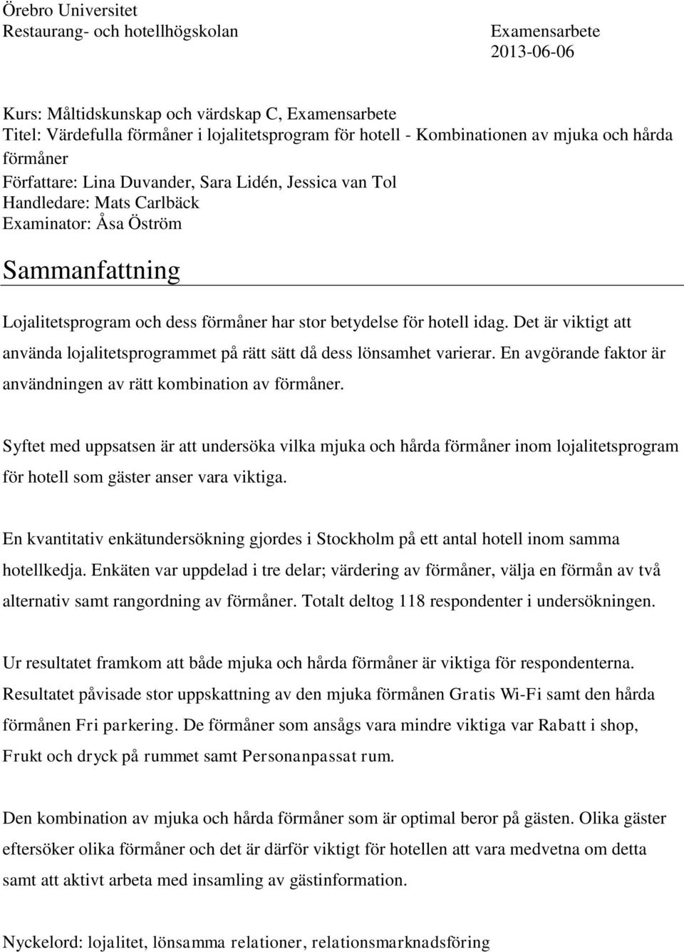 har stor betydelse för hotell idag. Det är viktigt att använda lojalitetsprogrammet på rätt sätt då dess lönsamhet varierar. En avgörande faktor är användningen av rätt kombination av förmåner.