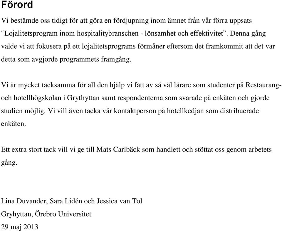 Vi är mycket tacksamma för all den hjälp vi fått av så väl lärare som studenter på Restaurangoch hotellhögskolan i Grythyttan samt respondenterna som svarade på enkäten och gjorde studien