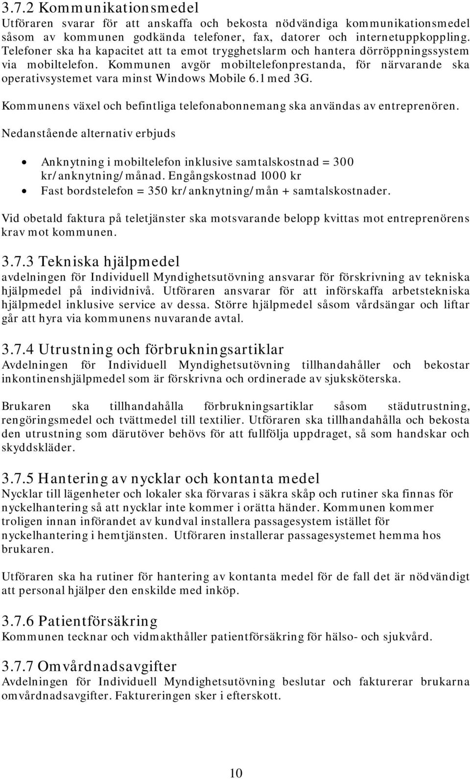 Kommunen avgör mobiltelefonprestanda, för närvarande ska operativsystemet vara minst Windows Mobile 6.1 med 3G. Kommunens växel och befintliga telefonabonnemang ska användas av entreprenören.