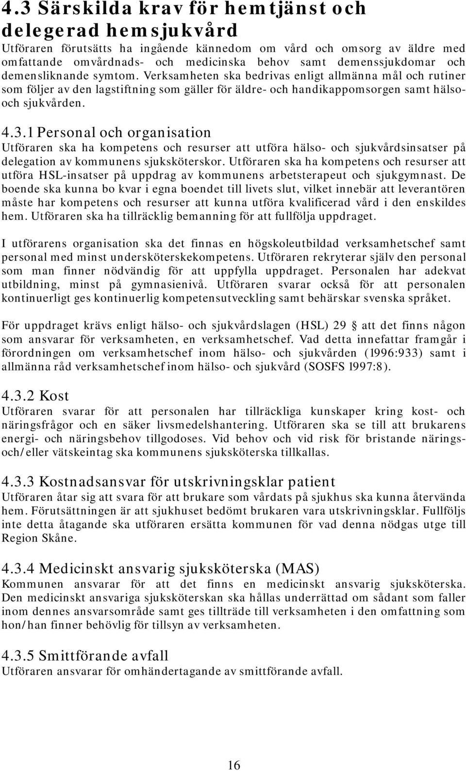 1 Personal och organisation Utföraren ska ha kompetens och resurser att utföra hälso- och sjukvårdsinsatser på delegation av kommunens sjuksköterskor.