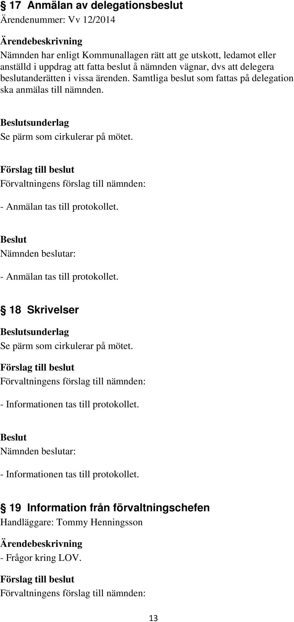 Samtliga beslut som fattas på delegation ska anmälas till nämnden. sunderlag Se pärm som cirkulerar på mötet.