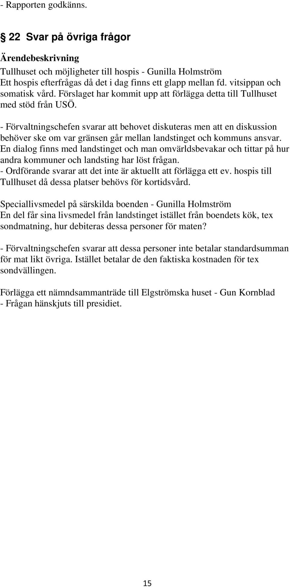 - Förvaltningschefen svarar att behovet diskuteras men att en diskussion behöver ske om var gränsen går mellan landstinget och kommuns ansvar.