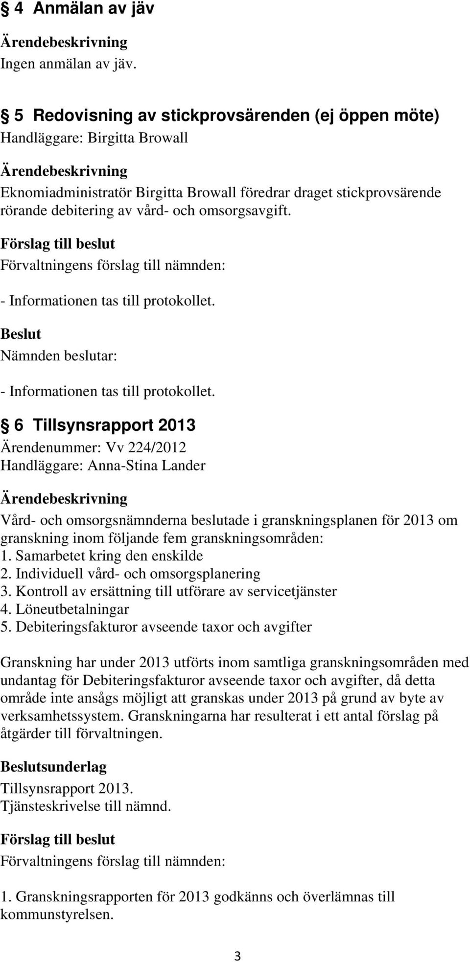 6 Tillsynsrapport 2013 Ärendenummer: Vv 224/2012 Handläggare: Anna-Stina Lander Vård- och omsorgsnämnderna beslutade i granskningsplanen för 2013 om granskning inom följande fem granskningsområden: 1.