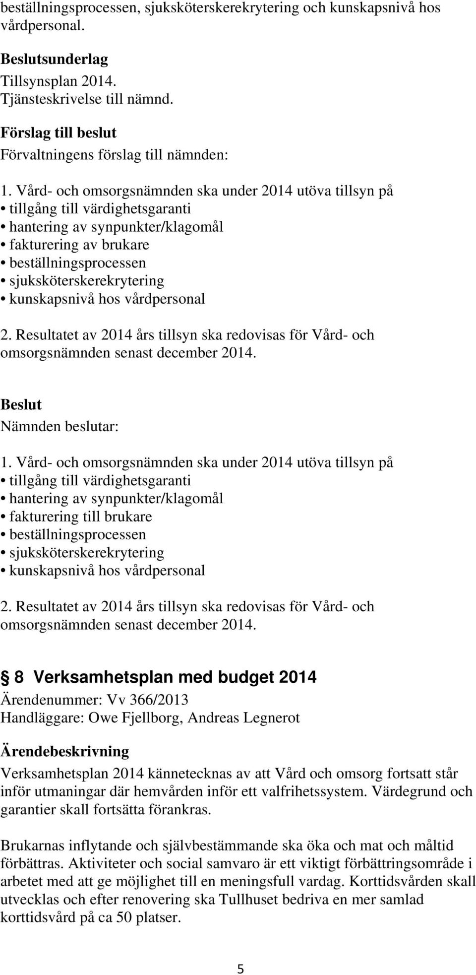 kunskapsnivå hos vårdpersonal 2. Resultatet av 2014 års tillsyn ska redovisas för Vård- och omsorgsnämnden senast december 2014. 1.