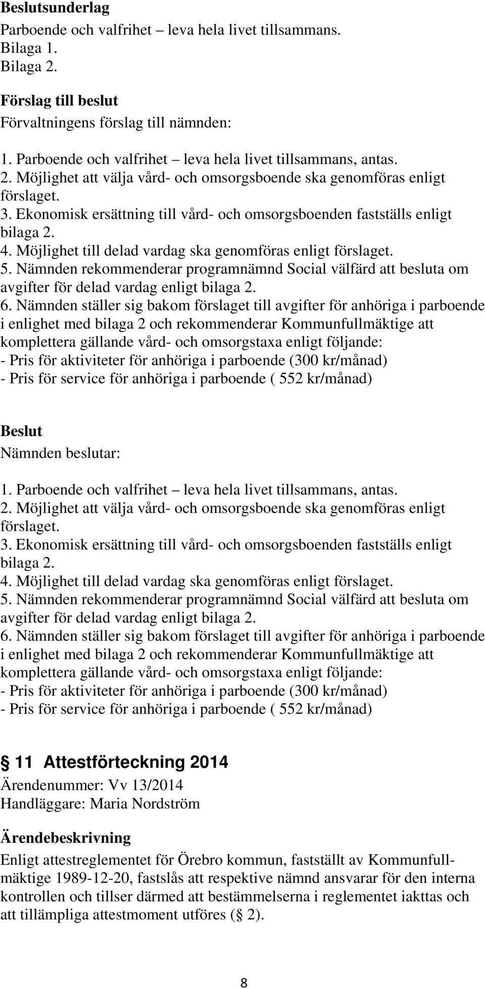 Nämnden rekommenderar programnämnd Social välfärd att besluta om avgifter för delad vardag enligt bilaga 2. 6.