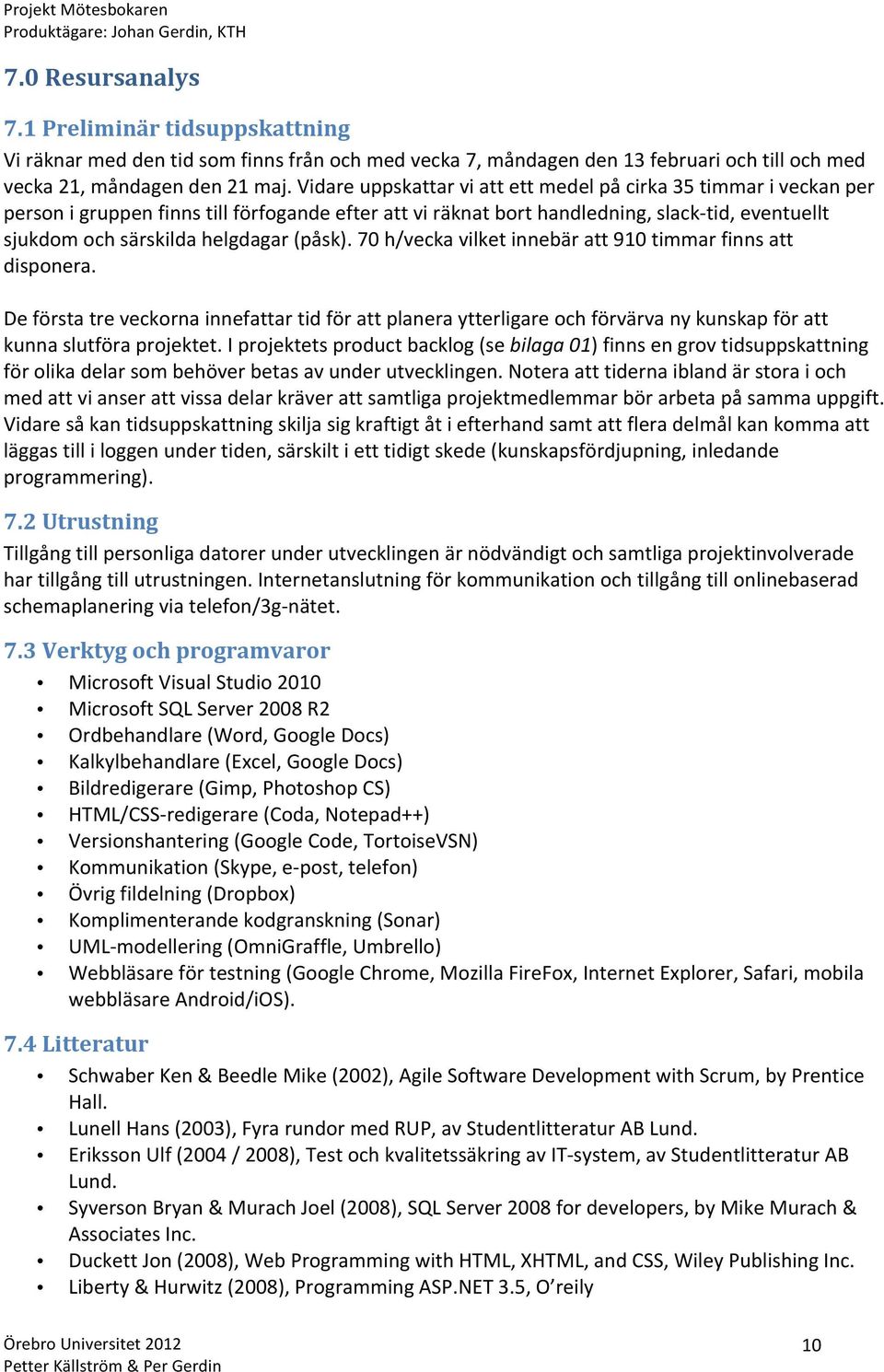 (påsk). 70 h/vecka vilket innebär att 910 timmar finns att disponera. De första tre veckorna innefattar tid för att planera ytterligare och förvärva ny kunskap för att kunna slutföra projektet.