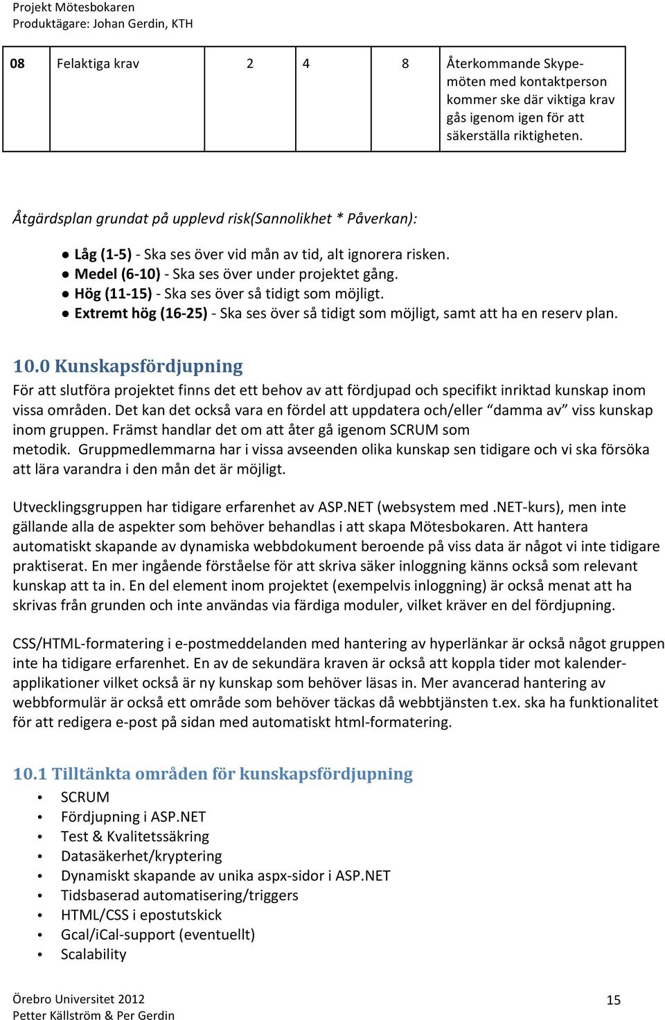 Hög (11-15) - Ska ses över så tidigt som möjligt. Extremt hög (16-25) - Ska ses över så tidigt som möjligt, samt att ha en reserv plan. 10.