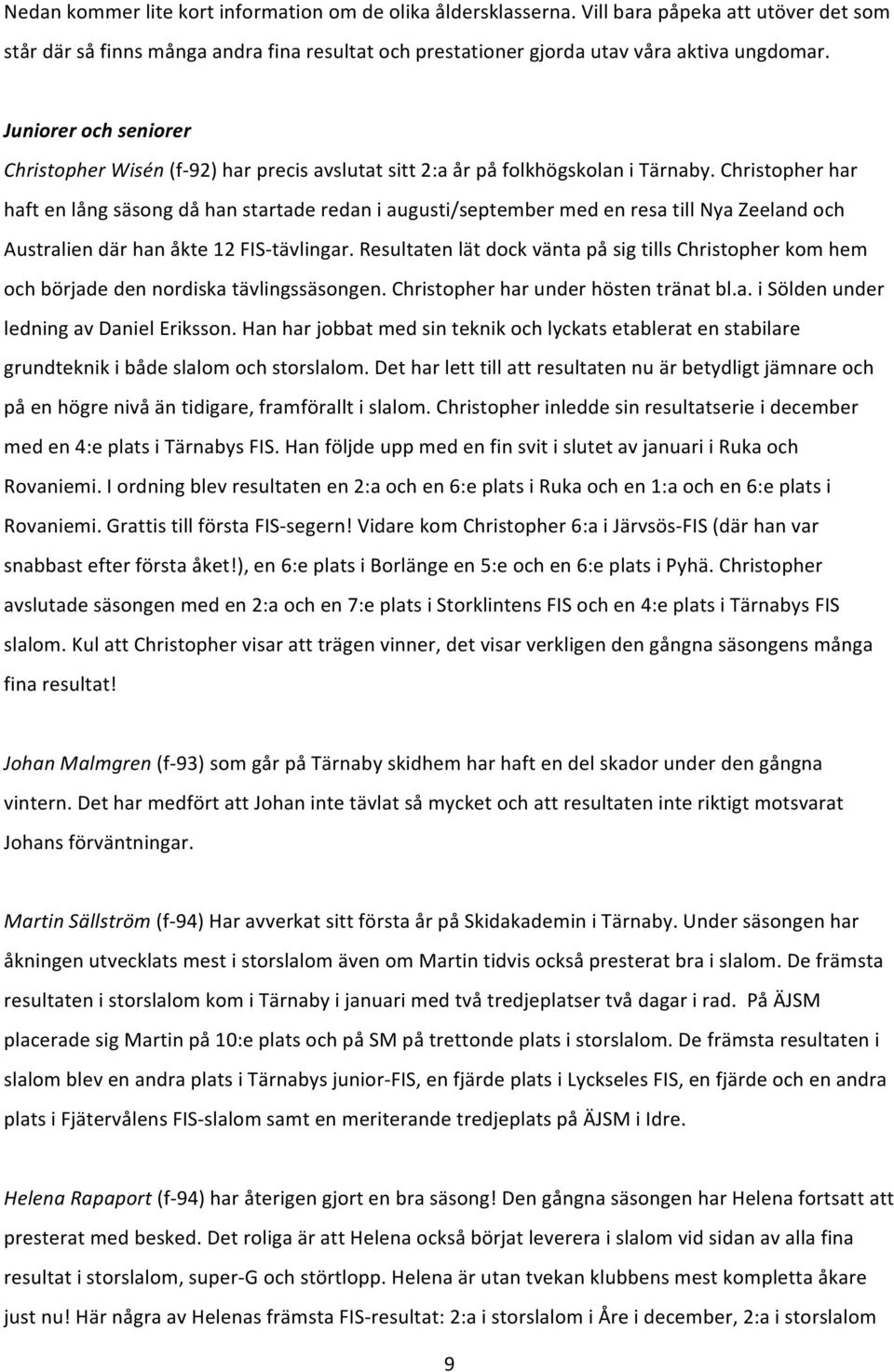 Christopher har haft en lång säsong då han startade redan i augusti/september med en resa till Nya Zeeland och Australien där han åkte 12 FIS- tävlingar.