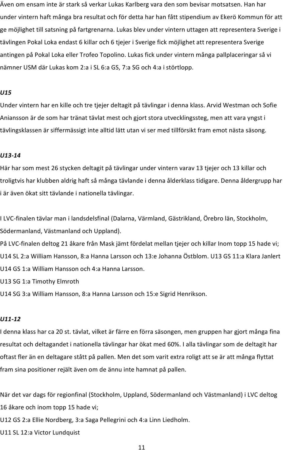 Lukas blev under vintern uttagen att representera Sverige i tävlingen Pokal Loka endast 6 killar och 6 tjejer i Sverige fick möjlighet att representera Sverige antingen på Pokal Loka eller Trofeo