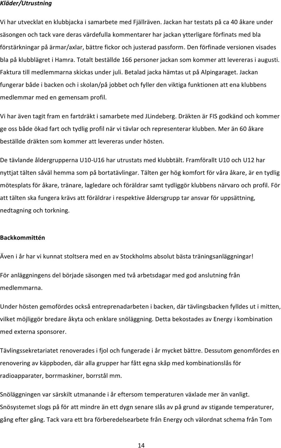 Den förfinade versionen visades bla på klubblägret i Hamra. Totalt beställde 166 personer jackan som kommer att levereras i augusti. Faktura till medlemmarna skickas under juli.