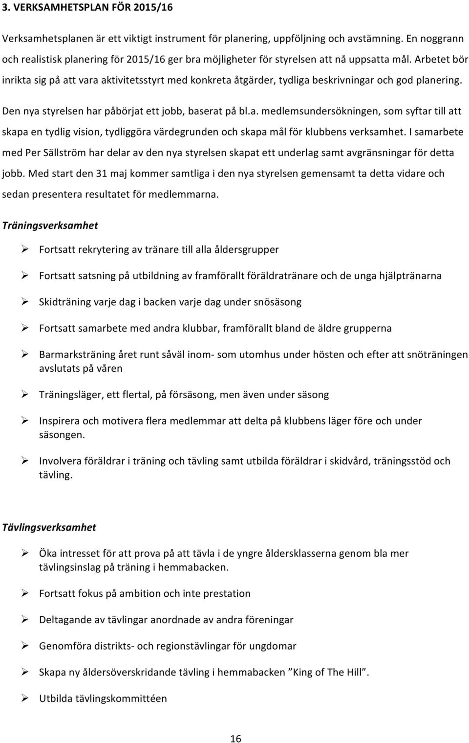 Arbetet bör inrikta sig på att vara aktivitetsstyrt med konkreta åtgärder, tydliga beskrivningar och god planering. Den nya styrelsen har påbörjat ett jobb, baserat på bl.a. medlemsundersökningen, som syftar till att skapa en tydlig vision, tydliggöra värdegrunden och skapa mål för klubbens verksamhet.