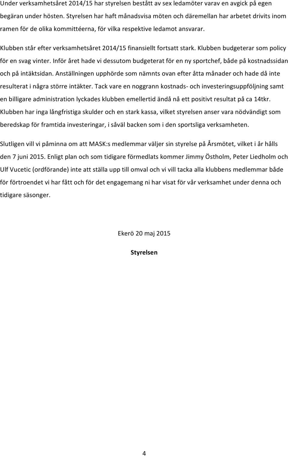 Klubben står efter verksamhetsåret 2014/15 finansiellt fortsatt stark. Klubben budgeterar som policy för en svag vinter.