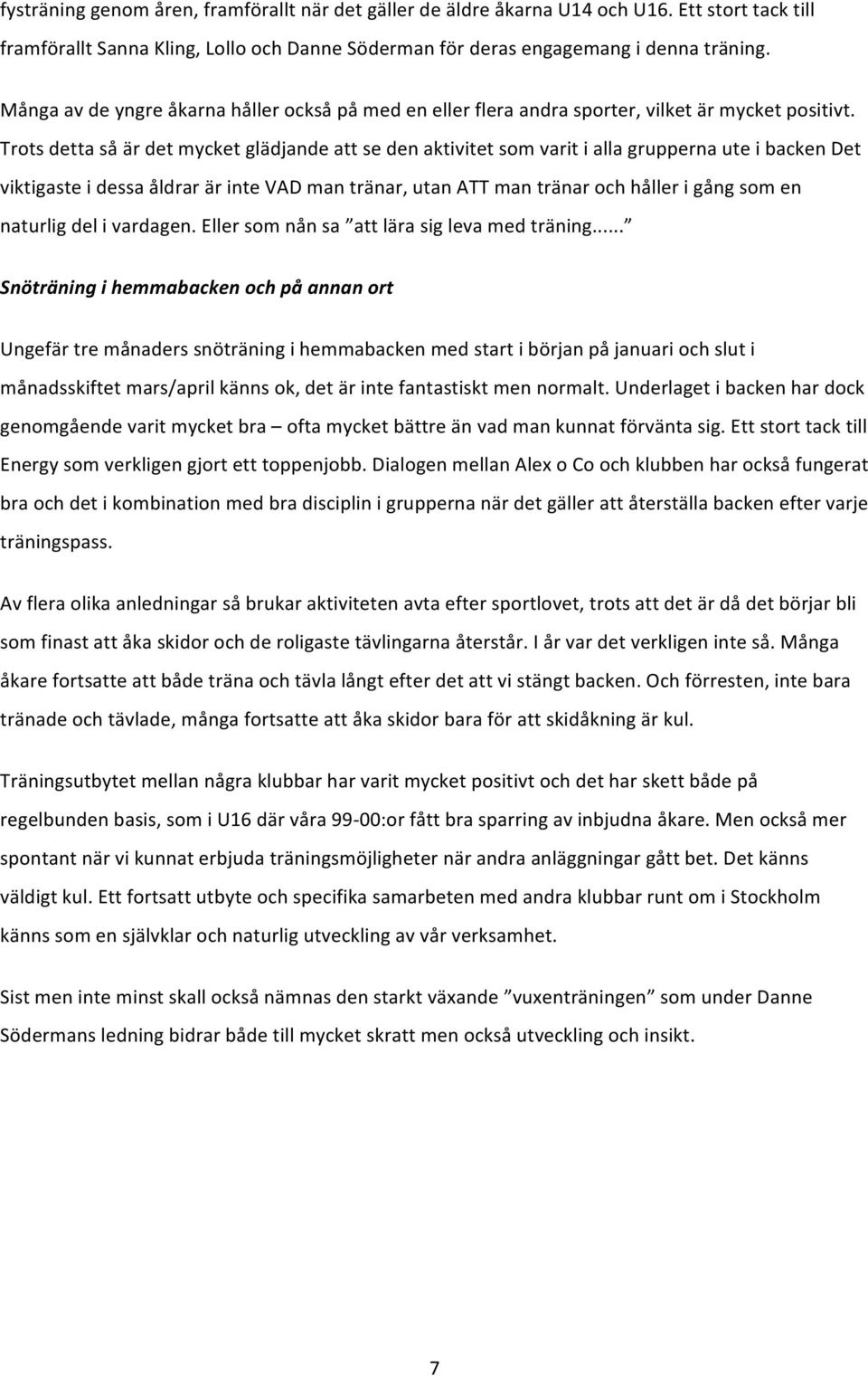 Trots detta så är det mycket glädjande att se den aktivitet som varit i alla grupperna ute i backen Det viktigaste i dessa åldrar är inte VAD man tränar, utan ATT man tränar och håller i gång som en