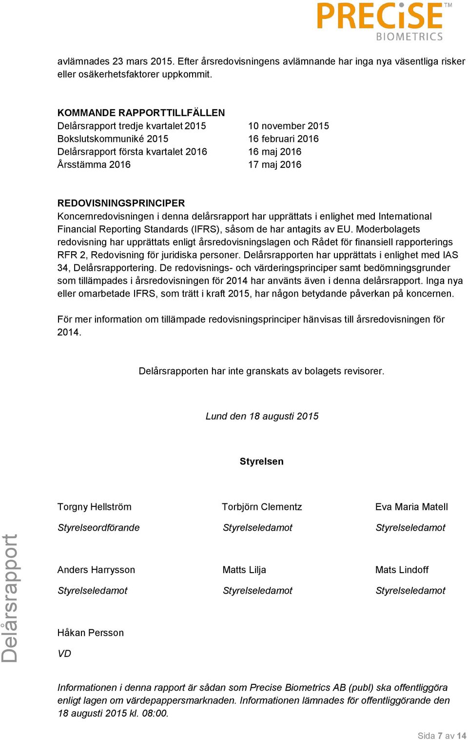 REDOVISNINGSPRINCIPER Koncernredovisningen i denna delårsrapport har upprättats i enlighet med International Financial Reporting Standards (IFRS), såsom de har antagits av EU.