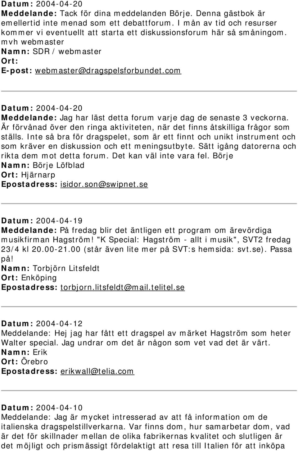 com Datum: 2004-04-20 Meddelande: Jag har läst detta forum varje dag de senaste 3 veckorna. Är förvånad över den ringa aktiviteten, när det finns åtskilliga frågor som ställs.