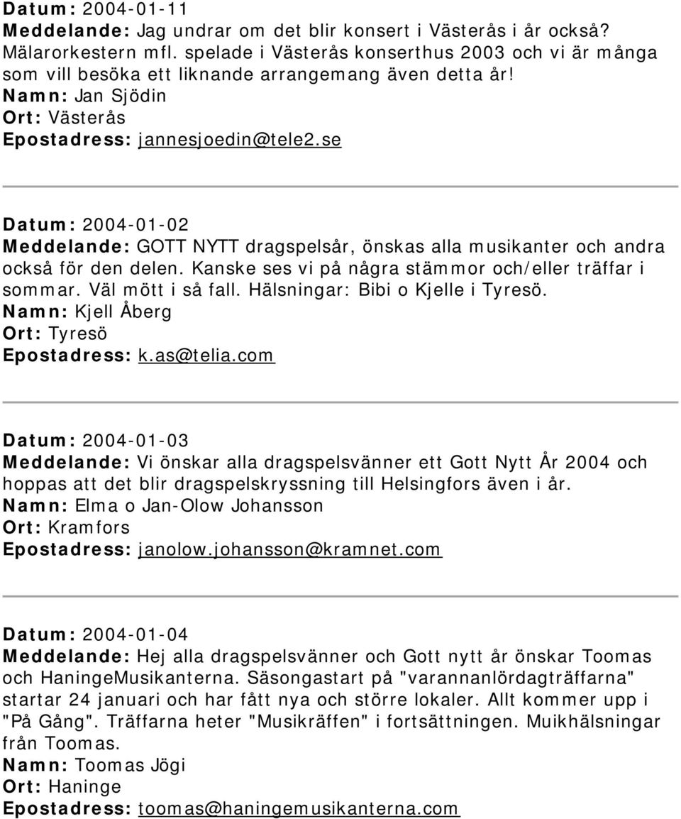 se Datum: 2004-01-02 Meddelande: GOTT NYTT dragspelsår, önskas alla musikanter och andra också för den delen. Kanske ses vi på några stämmor och/eller träffar i sommar. Väl mött i så fall.