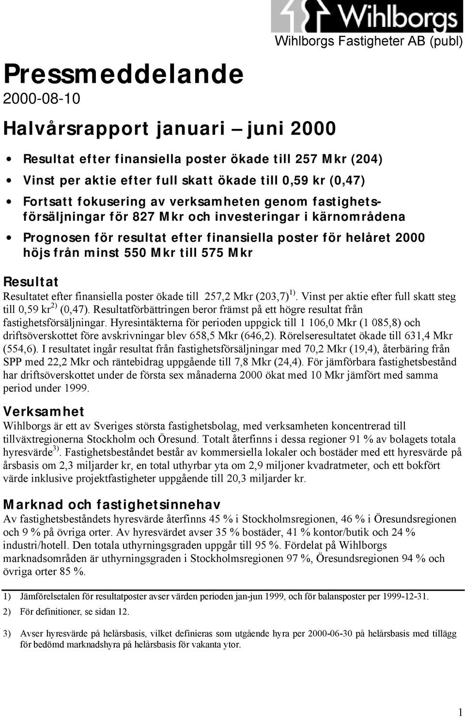 minst 550 Mkr till 575 Mkr Resultat Resultatet efter finansiella poster ökade till 257,2 Mkr (203,7) 1). Vinst per aktie efter full skatt steg till 0,59 kr 2) (0,47).