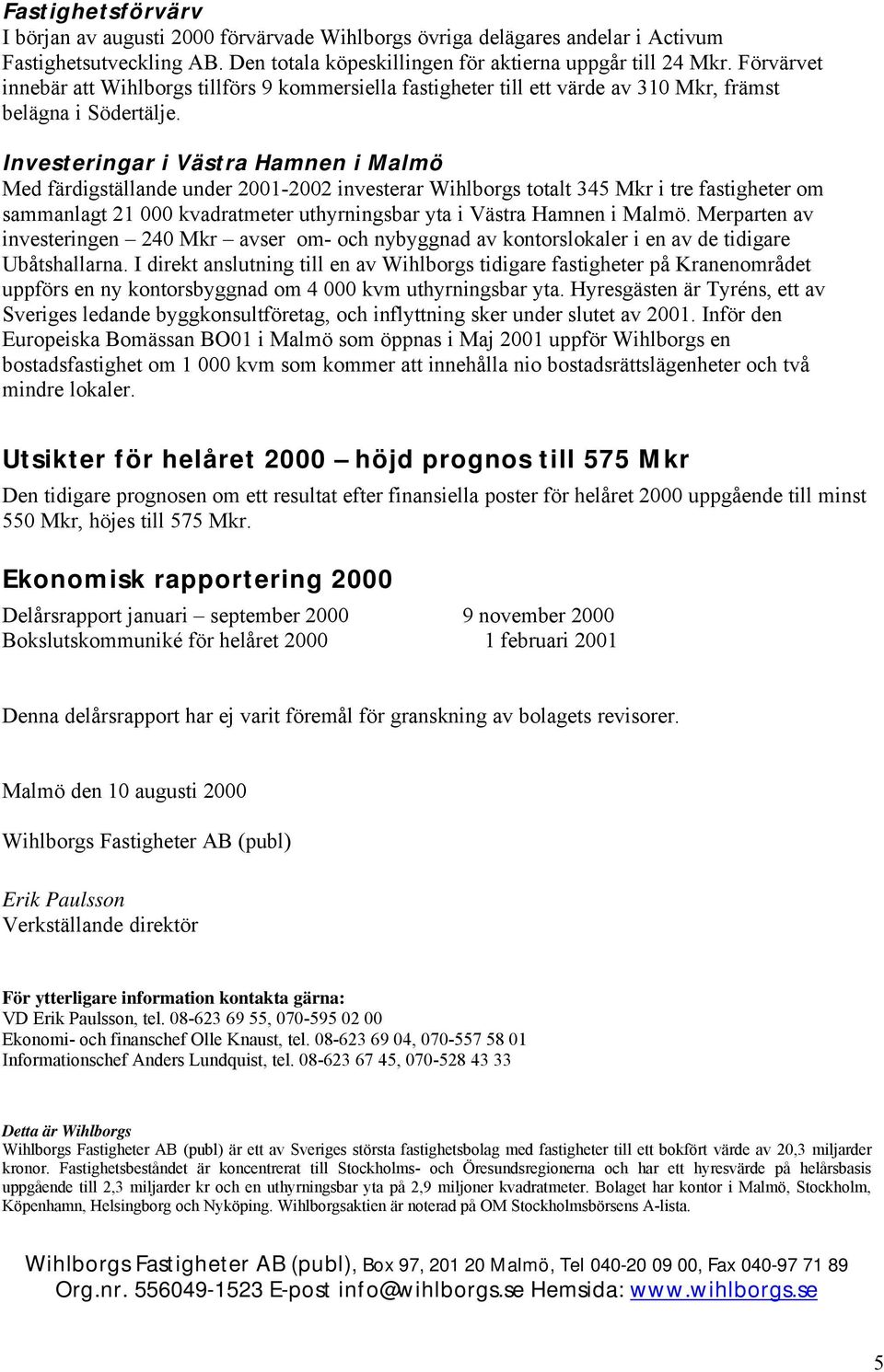 Investeringar i Västra Hamnen i Malmö Med färdigställande under 2001-2002 investerar Wihlborgs totalt 345 Mkr i tre fastigheter om sammanlagt 21 000 kvadratmeter uthyrningsbar yta i Västra Hamnen i